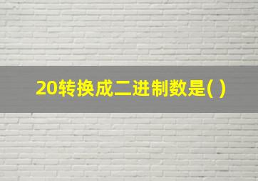 20转换成二进制数是( )